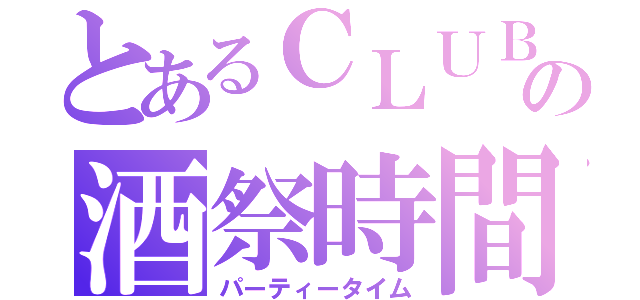 とあるＣＬＵＢの酒祭時間（パーティータイム）