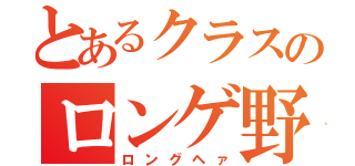 とあるクラスのロンゲ野郎（ロングヘァ）