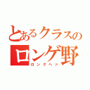 とあるクラスのロンゲ野郎（ロングヘァ）