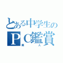 とある中学生のＰＣ鑑賞（廃人）