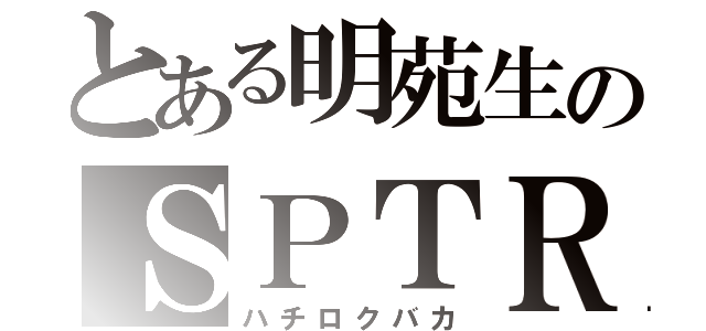 とある明苑生のＳＰＴＲ（ハチロクバカ）