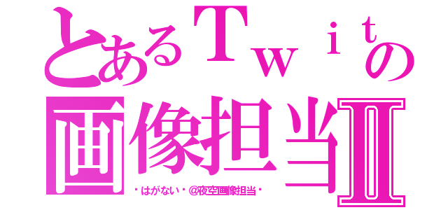 とあるＴｗｉｔｔｅｒの画像担当Ⅱ（♡はがない♡＠夜空画像担当♡）