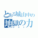 とある城山中の地獄の力試し（テスト）