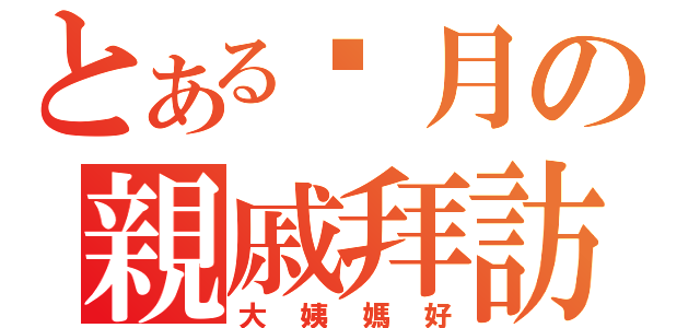 とある每月の親戚拜訪（大姨媽好）