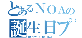 とあるＮＯＡの誕生日プレゼント（ＨＡＰＰＹ　ＢＩＲＴＨＤＡＹ）