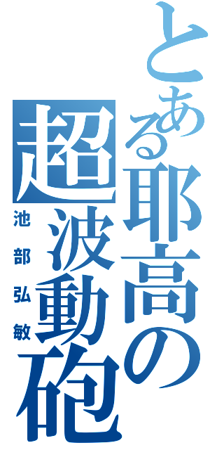 とある耶高の超波動砲（池部弘敏）