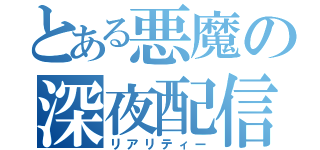 とある悪魔の深夜配信（リアリティー）