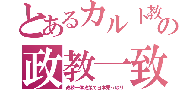 とあるカルト教の政教一致（政教一体政策で日本乗っ取り）