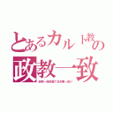 とあるカルト教の政教一致（政教一体政策で日本乗っ取り）