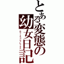 とある変態の幼女日記（ロリータコンプレックス）