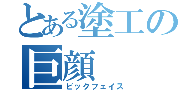 とある塗工の巨顔（ビックフェイス）