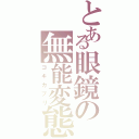 とある眼鏡の無能変態（ゴキカブリ）