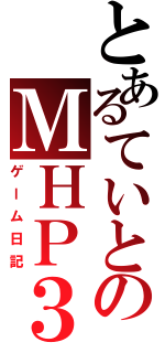 とあるていとのＭＨＰ３（ゲーム日記）