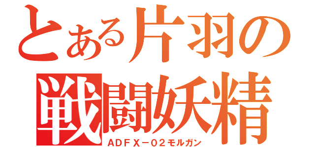 とある片羽の戦闘妖精（ＡＤＦＸ－０２モルガン）