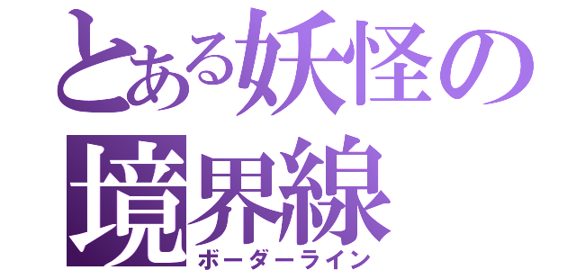 とある妖怪の境界線（ボーダーライン）