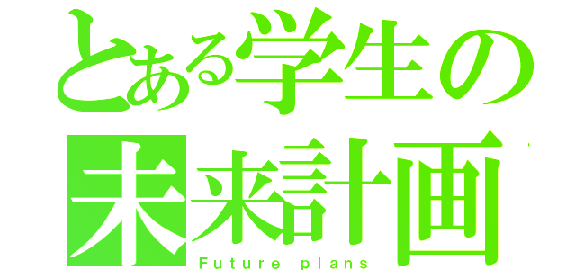 とある学生の未来計画（Ｆｕｔｕｒｅ ｐｌａｎｓ）