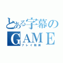 とある字幕のＧＡＭＥ（プレイ動画）