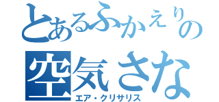 とあるふかえりの空気さなぎ（エア・クリサリス）