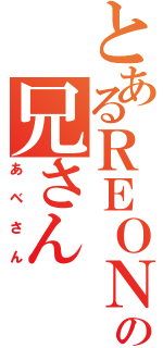 とあるＲＥＯＮの兄さん（あべさん）