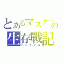 とあるマスターの生存戰記（Ｒ３１７Ａ）