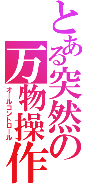 とある突然の万物操作（オールコントロール）