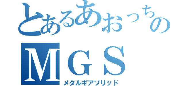 とあるあおっちのＭＧＳ（メタルギアソリッド）