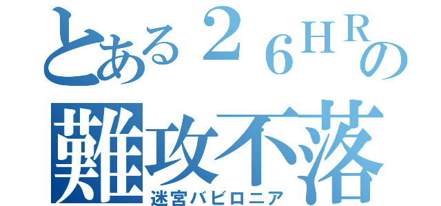 とある２６ＨＲの難攻不落迷宮（迷宮バビロニア）