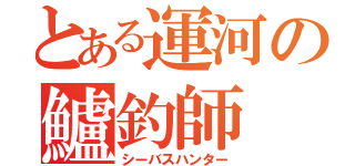 とある運河の鱸釣師（シーバスハンター）