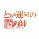 とある運河の鱸釣師（シーバスハンター）