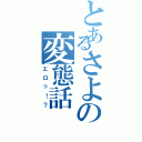 とあるさよの変態話（エロっ！？）