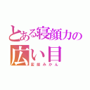 とある寝顔力の広い目（変態みかん）