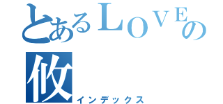 とあるＬＯＶＥの攸（インデックス）