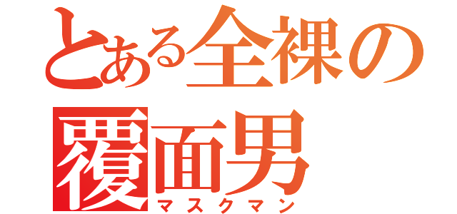 とある全裸の覆面男（マスクマン）