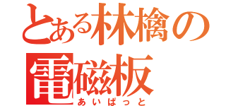 とある林檎の電磁板（あいぱっと）