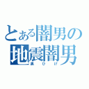 とある闇男の地震闇男（黒ひげ）