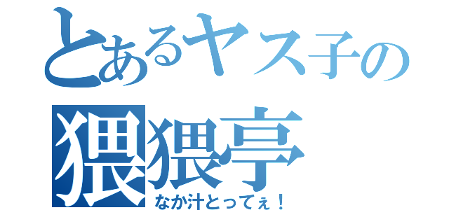 とあるヤス子の猥猥亭（なか汁とってぇ！）