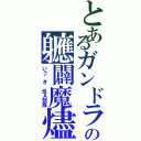 とあるガンドラの軈闢魔燼（いう゛き 性Ａ部隊）