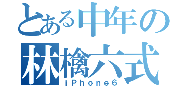 とある中年の林檎六式（ｉＰｈｏｎｅ６）