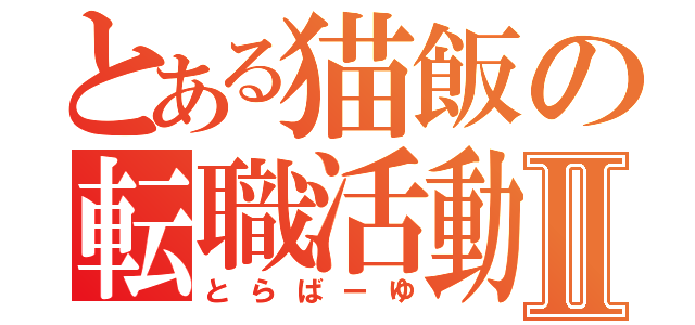 とある猫飯の転職活動Ⅱ（とらばーゆ）