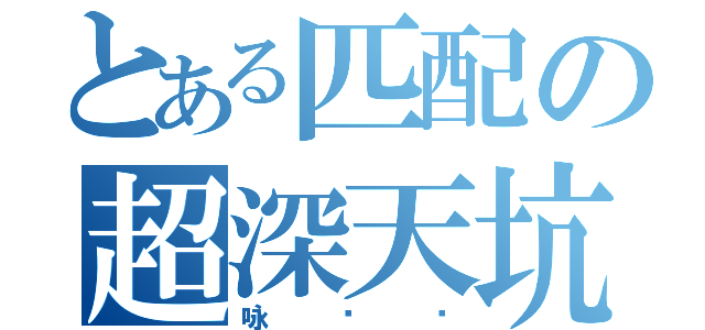 とある匹配の超深天坑（咏叹调）