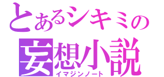 とあるシキミの妄想小説（イマジンノート）