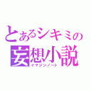 とあるシキミの妄想小説（イマジンノート）