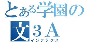 とある学園の文３Ａ（インデックス）