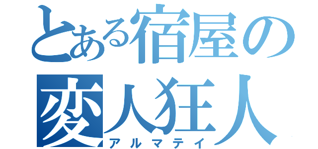 とある宿屋の変人狂人（アルマテイ）