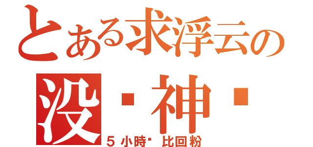 とある求浮云の没为神马（５小時內比回粉）