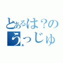 とあるは？のうっじゅうｊん（あ）