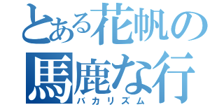 とある花帆の馬鹿な行動（バカリズム）