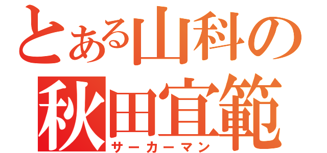 とある山科の秋田宜範（サーカーマン）