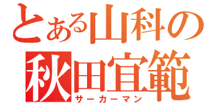 とある山科の秋田宜範（サーカーマン）