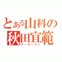 とある山科の秋田宜範（サーカーマン）